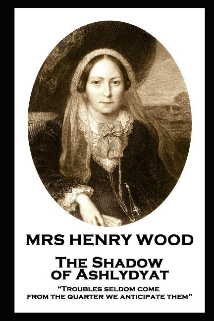 Mrs Henry Wood - The Shadow of Ashlydyat: "Troubles seldom come from the quarter we anticipate them" by Wood, Henry