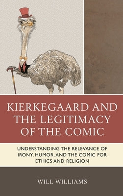Kierkegaard and the Legitimacy of the Comic: Understanding the Relevance of Irony, Humor, and the Comic for Ethics and Religion by Williams, Will