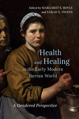 Health and Healing in the Early Modern Iberian World: A Gendered Perspective by Owens, Sarah E.