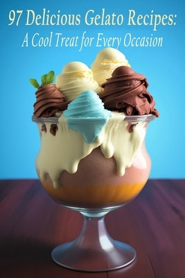 97 Delicious Gelato Recipes: A Cool Treat for Every Occasion by Okim, Crave Bistro