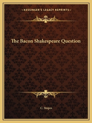The Bacon Shakespeare Question by Stopes, C.