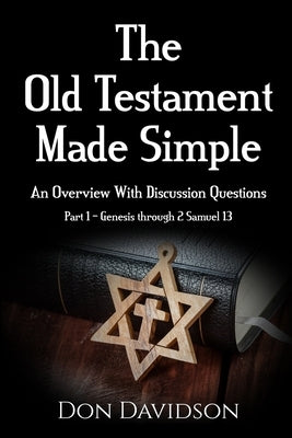 The Old Testament Made Simple: An Overview With Discussion Questions (Part 1 - Genesis through 2 Samuel 13) by Davidson, Don