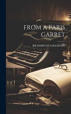 From a Paris Garret by Le Gallienne, Richard