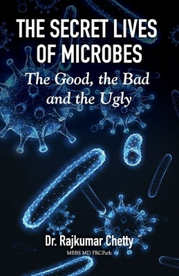 The Secret Life of Microbes: The Good, the Bad and the Ugly by Chetty, Rajkumar