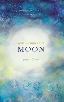 Writing Down the Moon: Poems & Art by Hill, Judyth