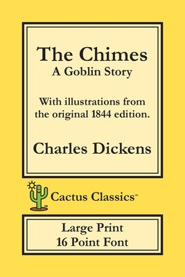 The Chimes (Cactus Classics Large Print): A Goblin Story; 16 Point Font; Large Text; Large Type; Illustrated by Dickens, Charles