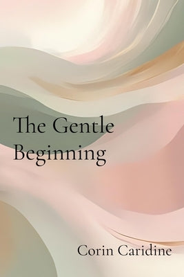 The Gentle Beginning: Curating Your Everyday Soft Life by Caridine, Corin