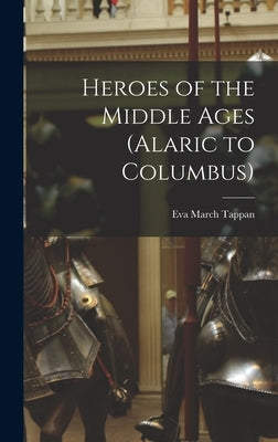 Heroes of the Middle Ages (Alaric to Columbus) by Tappan, Eva March