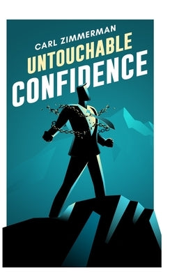 Untouchable Confidence: 100% Proven Methods to Overcome Anxiety, Thrive in Your Relationships, Conquer Panic, Rapid Relief from Toxic Stress, by Zimmerman, Carl