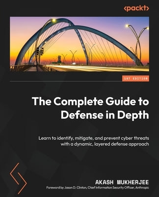 The Complete Guide to Defense in Depth: Learn to identify, mitigate, and prevent cyber threats with a dynamic, layered defense approach by Mukherjee, Akash