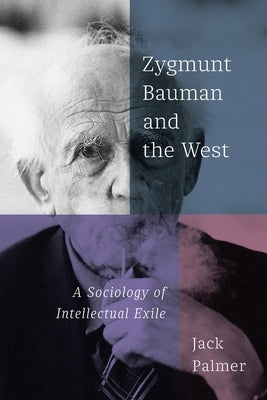 Zygmunt Bauman and the West: A Sociology of Intellectual Exile by Palmer, Jack