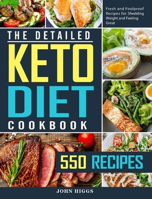 The Detailed Keto Diet Cookbook: 550 Fresh and Foolproof Recipes for Shedding Weight and Feeling Great by Higgs, John