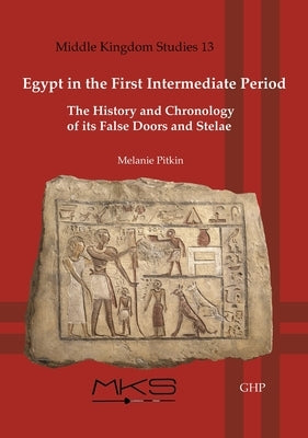 Egypt in the First Intermediate Period: The History and Chronology of Its False Doors and Stelae by Pitkin, Melanie