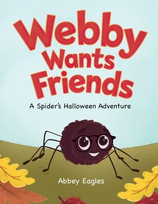 Webby Wants Friends - A Spider's Halloween Adventure by Eagles, Abbey