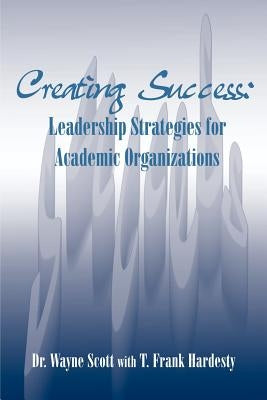 Creating Success: Leadership Strategies for Academic Organizations by Scott, Wayne