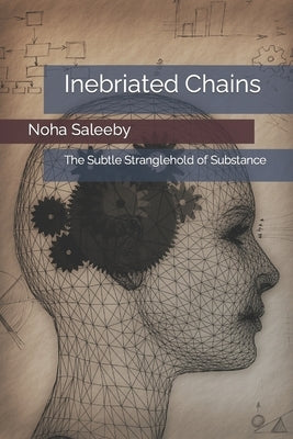 Inebriated Chains: The Subtle Stranglehold of Substance by Saleeby, Noha
