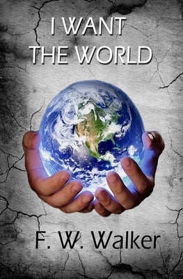 I Want The World by Walker, F. W.