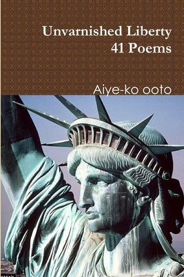 Unvarnished Liberty by Ooto, Aiye-Ko