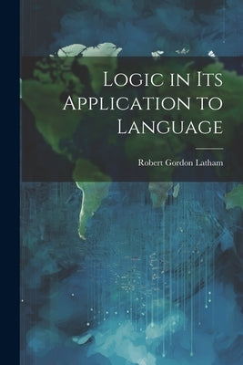 Logic in Its Application to Language by Latham, Robert Gordon