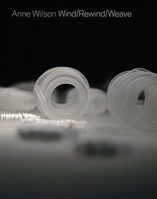 Anne Wilson: Wind/Rewind/Weave by Wilson, Anne