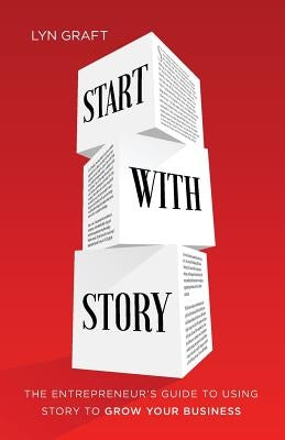 Start with Story: The Entrepreneur's Guide to Using Story to Grow Your Business by Graft, Lyn