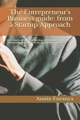 The Entrepreneur's Business guide: from a Startup Approach: Learn how to develop startup ideas, get funding and manage sales growth of the business pl by Eneanya, Austin Chuks