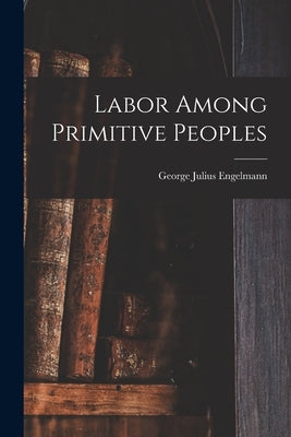 Labor Among Primitive Peoples by Engelmann, George Julius