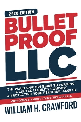 Bulletproof Your LLC: The Plain-English Guide to Forming a Limited Liability Company, Protecting Your Personal Assets, Avoiding Costly Mistakes, and K by Crawford, William H.