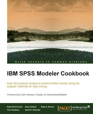 IBM SPSS Modeler Cookbook: If you've already had some experience with IBM SPSS Modeler this cookbook will help you delve deeper and exploit the i by McCormick, Keith