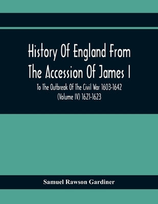 History Of England From The Accession Of James I To The Outbreak Of The Civil War 1603-1642 (Volume Iv) 1621-1623 by Rawson Gardiner, Samuel