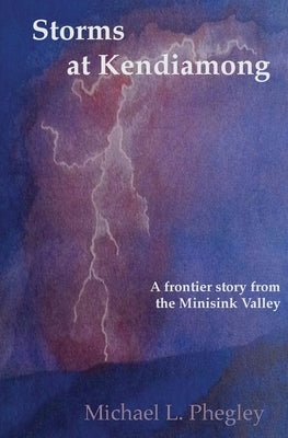 Storms at Kendiamong: A frontier story from the Minisink Valley by Phegley, Michael L.