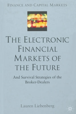 The Electronic Financial Markets of the Future: Survival Strategies of the Broker-Dealers by Liebenberg, L.