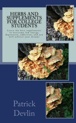 Herbs and Supplements for College Students: The most effective supplements, herbs, and activities to fight low energy, depression, & addiction. Achiev by Devlin, Patrick
