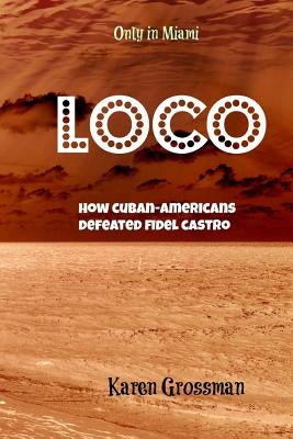 Loco: How Cuban-Americans Defeated Fidel Castro by Grossman, Karen