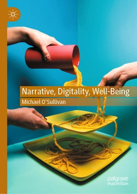 Narrative, Digitality, Well-Being by O'Sullivan, Michael