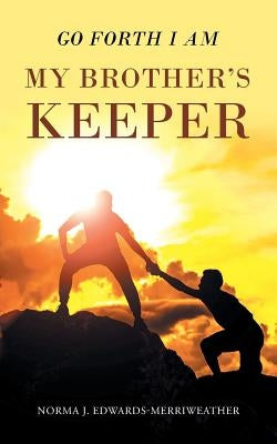 Go Forth I Am My Brother's Keeper by Edwards-Merriweather, Norma J.