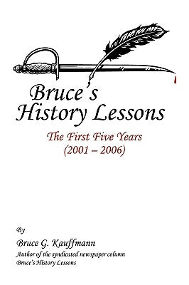 Bruce's History Lessons: The First Five Years (2001 - 2006) by Kauffmann, Bruce G.