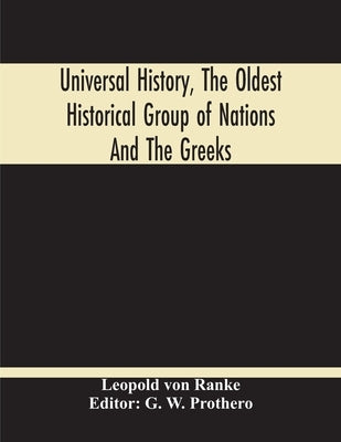 Universal History, The Oldest Historical Group Of Nations And The Greeks by Ranke, Leopold Von