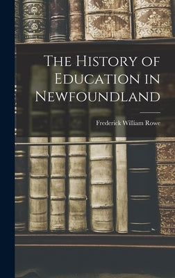 The History of Education in Newfoundland by Rowe, Frederick William 1912-