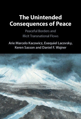 The Unintended Consequences of Peace: Peaceful Borders and Illicit Transnational Flows by Kacowicz, Arie Marcelo