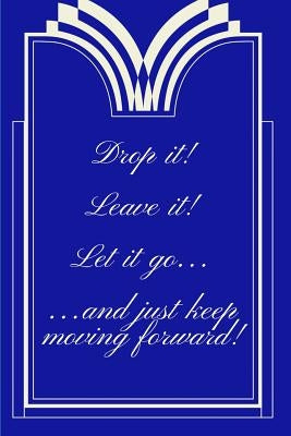 Drop It! Leave It! Let It Go...and Just Keep Moving Forward! by Designs, Trueheart
