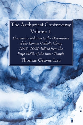 The Archpriest Controversy, Volume 1: Documents Relating to the Dissensions of the Roman Catholic Clergy, 1597-1602: Edited from the Petyt Mss. of the by Law, Thomas Graves