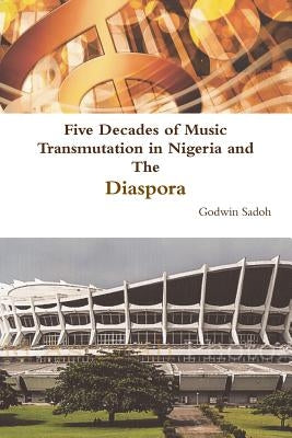Five Decades of Music Transmutation in Nigeria and The Diaspora by Sadoh, Godwin