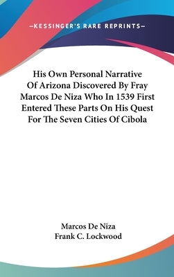 His Own Personal Narrative Of Arizona Discovered By Fray Marcos De Niza Who In 1539 First Entered These Parts On His Quest For The Seven Cities Of Cib by De Niza, Marcos