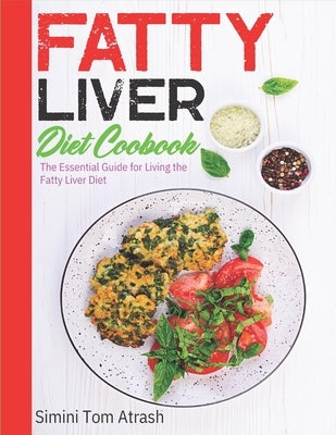 Fatty Liver Diet Cookbook: The Essential Guide for Living the Fatty Liver Diet by Simini Tom Atrash