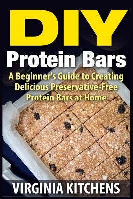 DIY Protein Bars: A Beginner's Guide to Creating Delicious Preservative-Free Protein Bars at Home by Traylor, Claudia