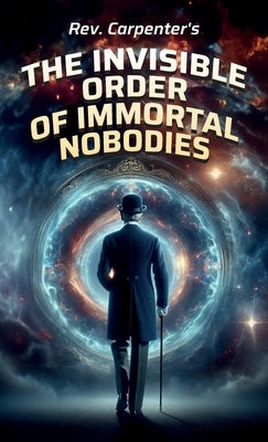 The Invisible Order of the Immortal Nobodies by Carpenter