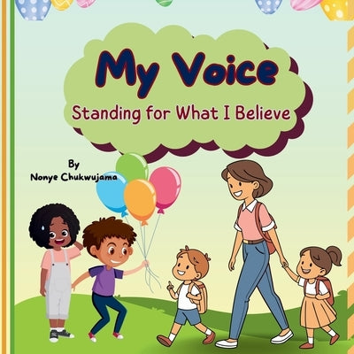 My Voice - Standing for What I Believe: A Children's Book About Courage, Confidence, and Staying True: Inspiring Kids to Speak Up, Make Good Choices, by Chukwujama, Nonye