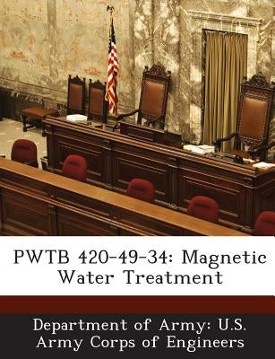 Pwtb 420-49-34: Magnetic Water Treatment by Department of Army U. S. Army Corps of E