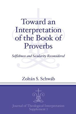 Toward an Interpretation of the Book of Proverbs: Selfishness and Secularity Reconsidered by Schwáb, Zoltán S.